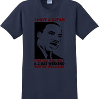 I have a dream that you will have a 3 day weekend - MLK Shirt