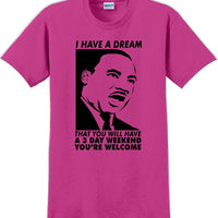 I have a dream that you will have a 3 day weekend - MLK Shirt