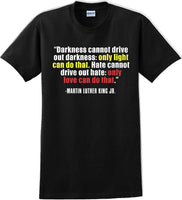 
              Darkness cannot drive out darkness - Martin Luther King Jr -  MLK Shirt
            