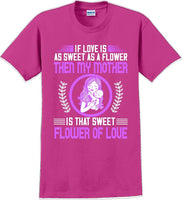 
              If Love is as sweet as a flower then my Mother is sweet  - Mother's Day TShirt
            
