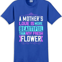 A Mother's Love is more beautiful than any fresh flower - Mother's Day T-Shirt