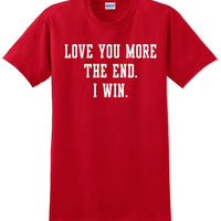 Love you more The end I win - Valentine's Day Shirts - V-Day shirts