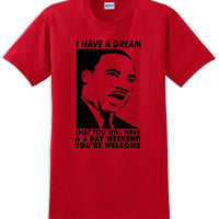 I have a dream that you will have a 3 day weekend - MLK Shirt