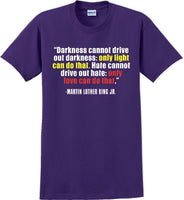 
              Darkness cannot drive out darkness - Martin Luther King Jr -  MLK Shirt
            
