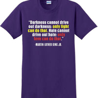Darkness cannot drive out darkness - Martin Luther King Jr -  MLK Shirt