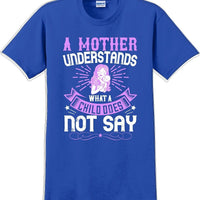 A Mother understands what a child does not say  - Mother's Day T-Shirt