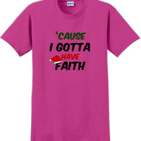 Cause I gotta have Faith - Christmas Day T-Shirt -12 color choices