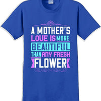 A Mother's Love is more beautiful than any fresh flower - Mother's Day T-Shirt