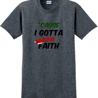 Cause I gotta have Faith - Christmas Day T-Shirt -12 color choices