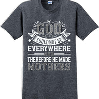 God could not be everywhere and therefore made Mothers  - Mother's Day TShirt