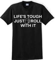 
              Life's tough just roll with it - Funny Humor T-Shirt  JC
            