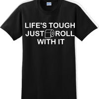 Life's tough just roll with it - Funny Humor T-Shirt  JC