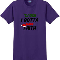 Cause I gotta have Faith - Christmas Day T-Shirt -12 color choices