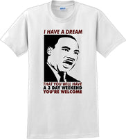 
              I have a dream that you will have a 3 day weekend - MLK Shirt
            