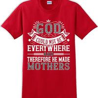 God could not be everywhere and therefore made Mothers  - Mother's Day TShirt