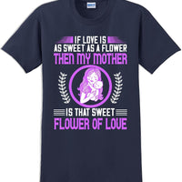 If Love is as sweet as a flower then my Mother is sweet  - Mother's Day TShirt