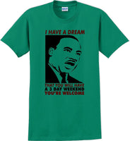 
              I have a dream that you will have a 3 day weekend - MLK Shirt
            