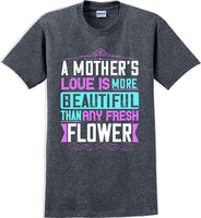 
              A Mother's Love is more beautiful than any fresh flower - Mother's Day T-Shirt
            