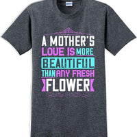A Mother's Love is more beautiful than any fresh flower - Mother's Day T-Shirt