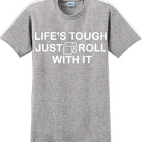Life's tough just roll with it - Funny Humor T-Shirt  JC