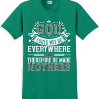 God could not be everywhere and therefore made Mothers  - Mother's Day TShirt