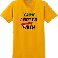 Cause I gotta have Faith - Christmas Day T-Shirt -12 color choices