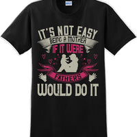 It's not easy being a Mother if it were Fathers would do it-Mother's Day TShirt