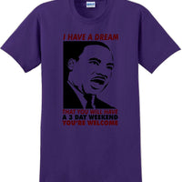 I have a dream that you will have a 3 day weekend - MLK Shirt
