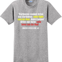 Darkness cannot drive out darkness - Martin Luther King Jr -  MLK Shirt