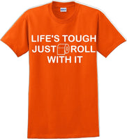 
              Life's tough just roll with it - Funny Humor T-Shirt  JC
            
