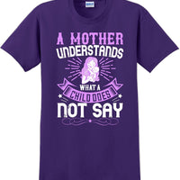A Mother understands what a child does not say  - Mother's Day T-Shirt