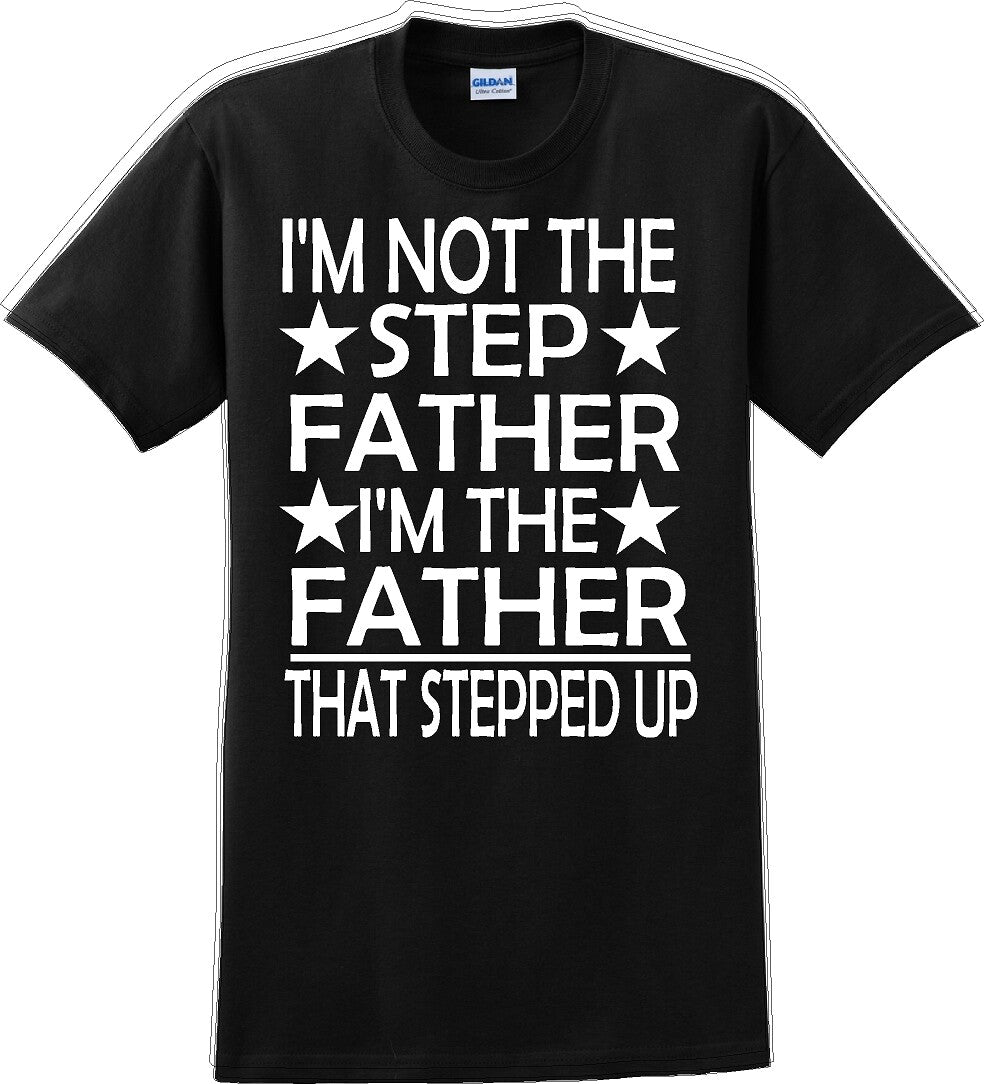 I'm not the step Father I'm the Father that stepped up Father's day T-Shirt