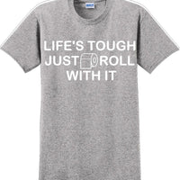 Life's tough just roll with it - Funny Humor T-Shirt  JC