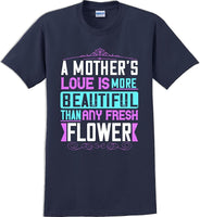 
              A Mother's Love is more beautiful than any fresh flower - Mother's Day T-Shirt
            