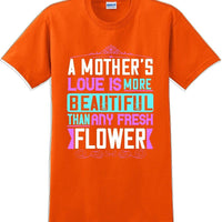 A Mother's Love is more beautiful than any fresh flower - Mother's Day T-Shirt