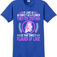 If Love is as sweet as a flower then my Mother is sweet  - Mother's Day TShirt
