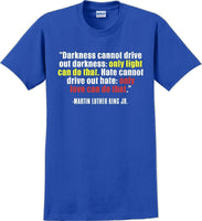 
              Darkness cannot drive out darkness - Martin Luther King Jr -  MLK Shirt
            