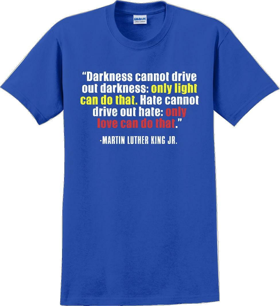 Darkness cannot drive out darkness - Martin Luther King Jr -  MLK Shirt