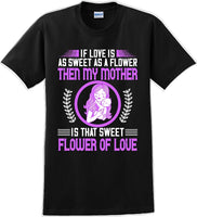 
              If Love is as sweet as a flower then my Mother is sweet  - Mother's Day TShirt
            