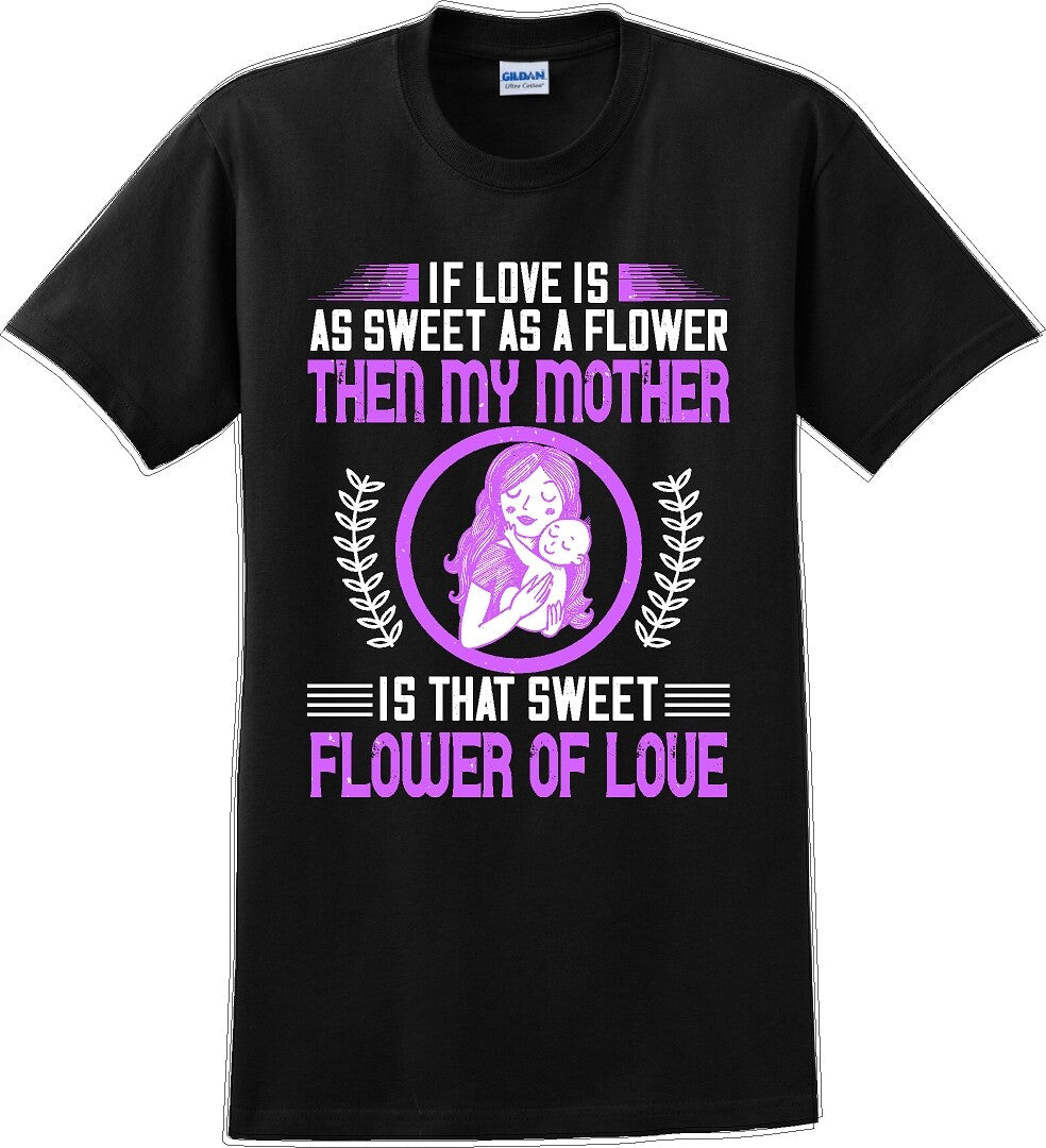 If Love is as sweet as a flower then my Mother is sweet  - Mother's Day TShirt