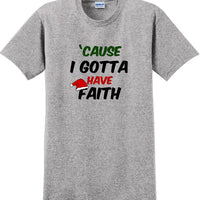 Cause I gotta have Faith - Christmas Day T-Shirt -12 color choices