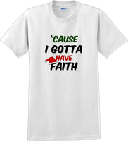 
              Cause I gotta have Faith - Christmas Day T-Shirt -12 color choices
            