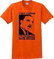 
              I have a dream that you will have a 3 day weekend - MLK Shirt
            