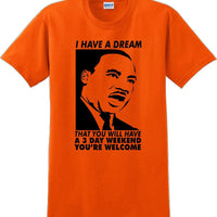 I have a dream that you will have a 3 day weekend - MLK Shirt