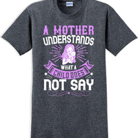 A Mother understands what a child does not say  - Mother's Day T-Shirt