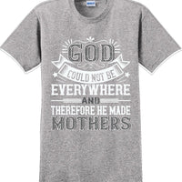 God could not be everywhere and therefore made Mothers  - Mother's Day TShirt