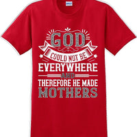 God could not be everywhere and therefore made Mothers  - Mother's Day TShirt