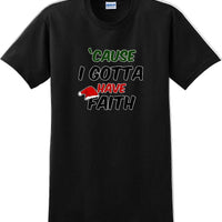 Cause I gotta have Faith - Christmas Day T-Shirt -12 color choices