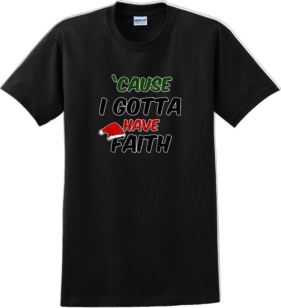 Cause I gotta have Faith - Christmas Day T-Shirt -12 color choices