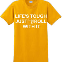Life's tough just roll with it - Funny Humor T-Shirt  JC
